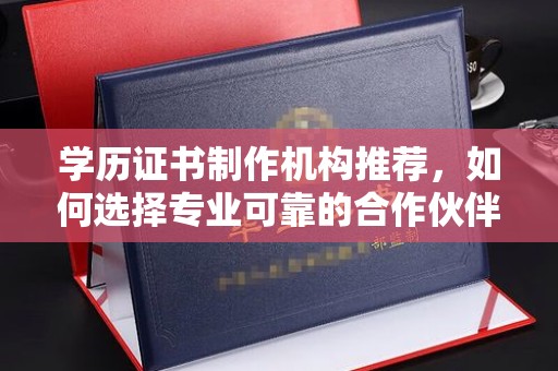 黄浦学历证书制作机构推荐，如何选择专业可靠的合作伙伴？