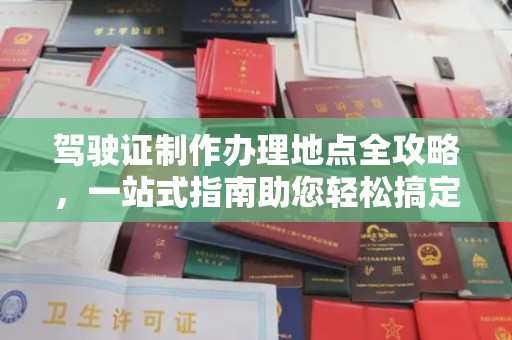 黄浦驾驶证制作办理地点全攻略，一站式指南助您轻松搞定