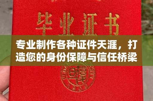 黄浦专业制作各种证件天涯，打造您的身份保障与信任桥梁