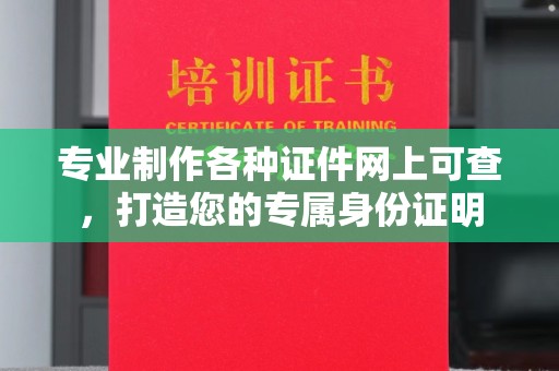 黄浦专业制作各种证件网上可查，打造您的专属身份证明