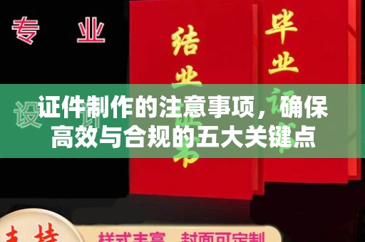 黄浦证件制作的注意事项，确保高效与合规的五大关键点