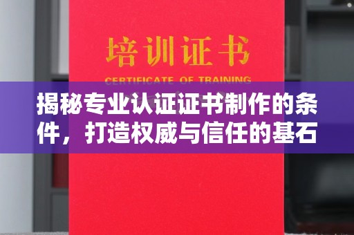 黄浦揭秘专业认证证书制作的条件，打造权威与信任的基石