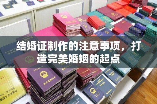 黄浦结婚证制作的注意事项，打造完美婚姻的起点