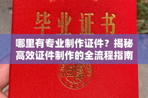黄浦哪里有专业制作证件？揭秘高效证件制作的全流程指南