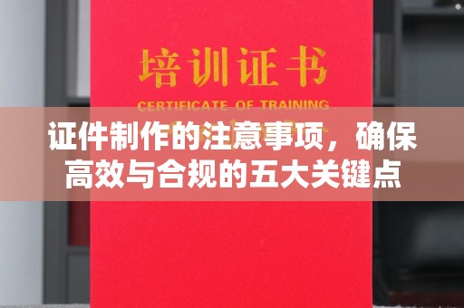 黄浦证件制作的注意事项，确保高效与合规的五大关键点