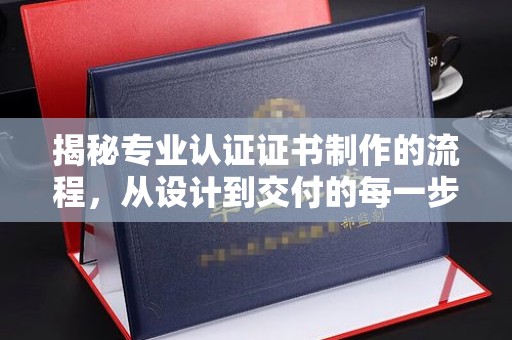 黄浦揭秘专业认证证书制作的流程，从设计到交付的每一步