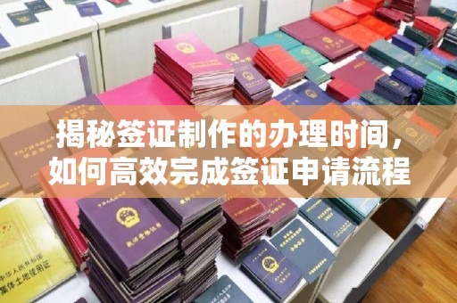 黄浦揭秘签证制作的办理时间，如何高效完成签证申请流程