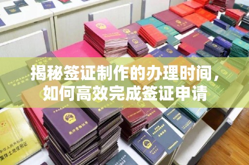 黄浦揭秘签证制作的办理时间，如何高效完成签证申请