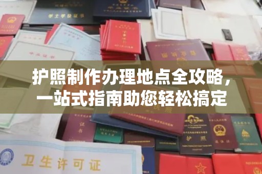 黄浦护照制作办理地点全攻略，一站式指南助您轻松搞定
