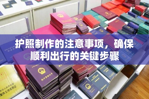 黄浦护照制作的注意事项，确保顺利出行的关键步骤