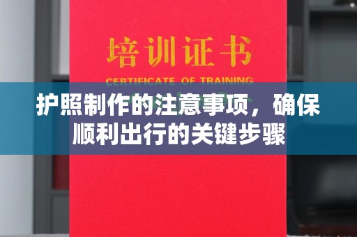 黄浦护照制作的注意事项，确保顺利出行的关键步骤