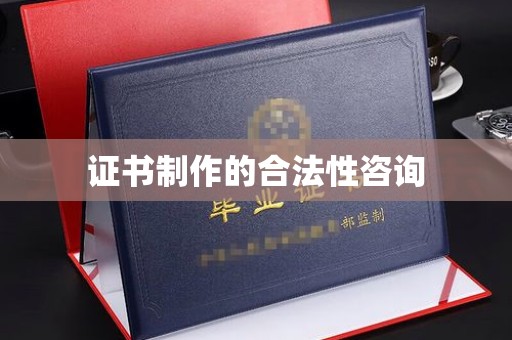 黄浦证书制作的合法性咨询