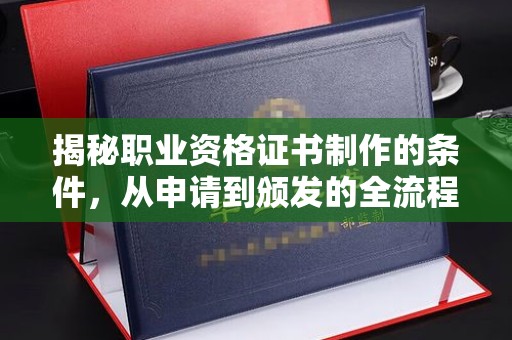 黄浦揭秘职业资格证书制作的条件，从申请到颁发的全流程解析