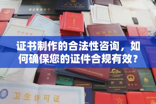 黄浦证书制作的合法性咨询，如何确保您的证件合规有效？