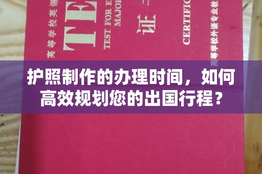 黄浦护照制作的办理时间，如何高效规划您的出国行程？