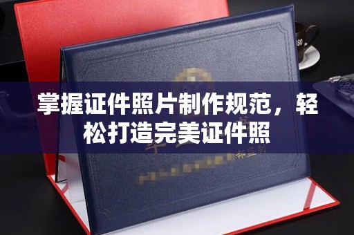 黄浦掌握证件照片制作规范，轻松打造完美证件照
