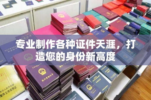 黄浦专业制作各种证件天涯，打造您的身份新高度