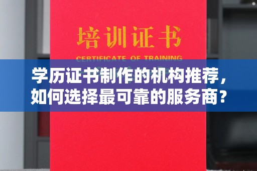黄浦学历证书制作的机构推荐，如何选择最可靠的服务商？