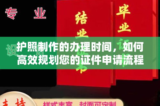 黄浦护照制作的办理时间，如何高效规划您的证件申请流程