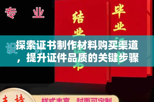 黄浦探索证书制作材料购买渠道，提升证件品质的关键步骤