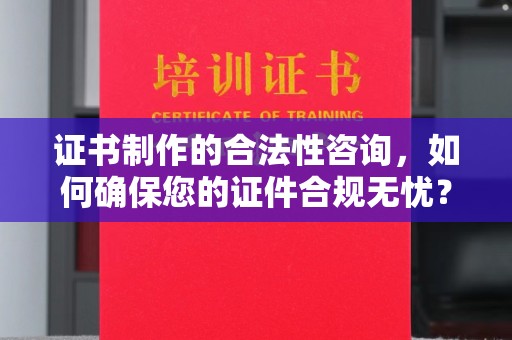 黄浦证书制作的合法性咨询，如何确保您的证件合规无忧？