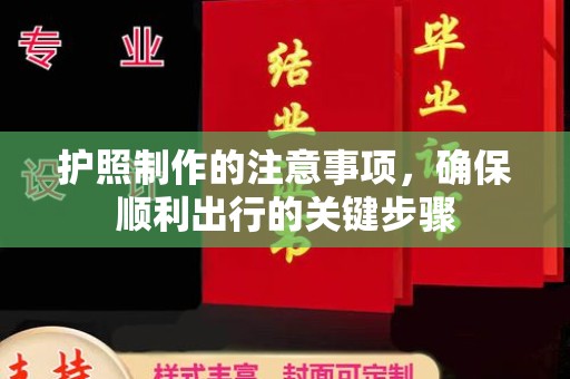 黄浦护照制作的注意事项，确保顺利出行的关键步骤