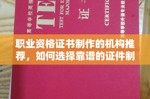 黄浦职业资格证书制作的机构推荐，如何选择靠谱的证件制作公司？