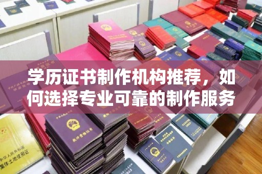 黄浦学历证书制作机构推荐，如何选择专业可靠的制作服务？