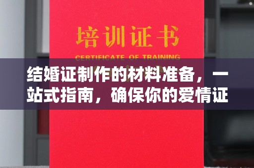 黄浦结婚证制作的材料准备，一站式指南，确保你的爱情证书完美无瑕