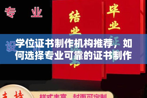 黄浦学位证书制作机构推荐，如何选择专业可靠的证书制作服务