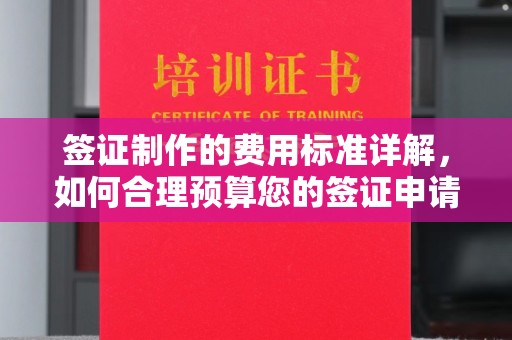 黄浦签证制作的费用标准详解，如何合理预算您的签证申请成本