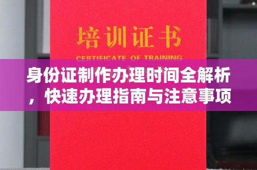 黄浦身份证制作办理时间全解析，快速办理指南与注意事项